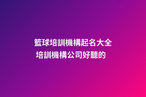 籃球培訓機構起名大全 培訓機構公司好聽的-第1張-公司起名-玄機派